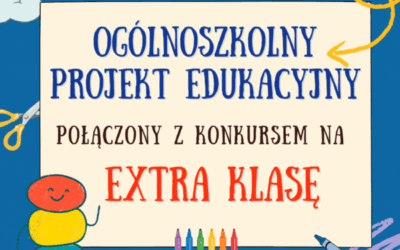 OGÓLNOSZKOLNY PROJEKT EDUKACYJNY połączony z KONKURSEM NA EKSTRA KLASĘ